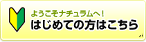ようこそナチュラムへ！はじめての方はこちら