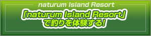 naturum Island Resort�Œނ��̌�����!