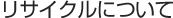 リサイクルについて
