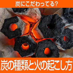 炭にこだわってる？炭の種類と火の起こし方！