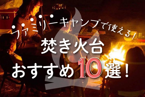 ファミリーキャンプで使える！焚火台ランキング10選！