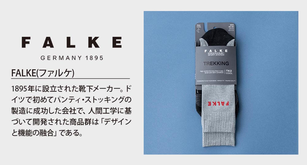 FALKE（ファルケ）は1895年に設立された靴下メーカー。ドイツで初めてパンティ・ストッキングの製造に成功した会社で、人間工学に基づいて開発された商品群は「デザインと機能の融合」である。