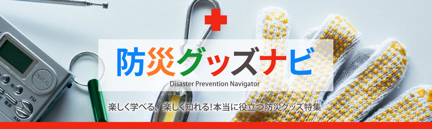 防災グッズナビ Disaster Prevention Navigator 楽しく学べる、楽しく知れる！本当に役立つ防災グッズ特集