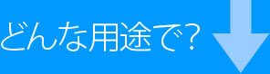 どんな用途で？