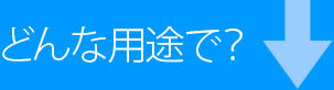 どんな用途で？