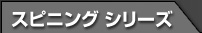 スピニング シリーズ