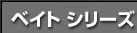 ベイト シリーズ