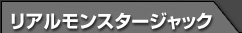 リアルモンスタージャック
