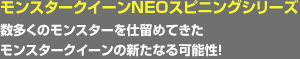 モンスタークイーンNEOスピニングシリーズ