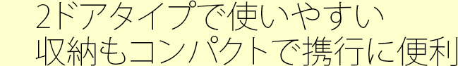 2ドアタイプで使いやすい収納もコンパクトで携行に便利
